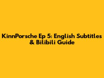 KinnPorsche Ep 5: English Subtitles & Bilibili Guide