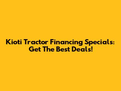 Kioti Tractor Financing Specials: Get The Best Deals!