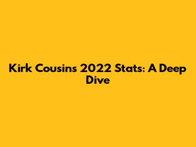 Kirk Cousins 2022 Stats: A Deep Dive