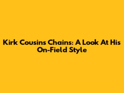 Kirk Cousins Chains: A Look At His On-Field Style