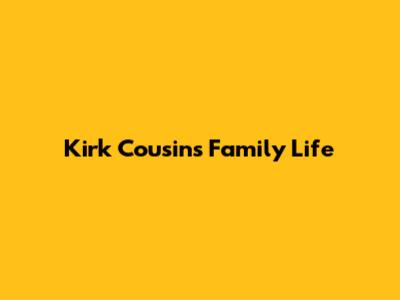 Kirk Cousins Family Life