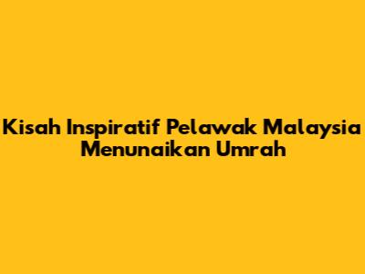 Kisah Inspiratif Pelawak Malaysia Menunaikan Umrah