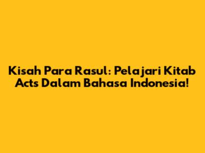 Kisah Para Rasul: Pelajari Kitab Acts Dalam Bahasa Indonesia!