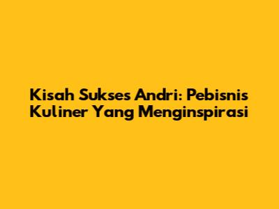 Kisah Sukses Andri: Pebisnis Kuliner Yang Menginspirasi
