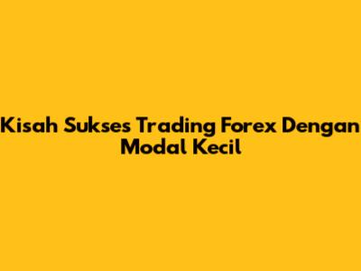 Kisah Sukses Trading Forex Dengan Modal Kecil