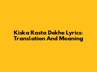 Kiska Rasta Dekhe Lyrics: Translation And Meaning