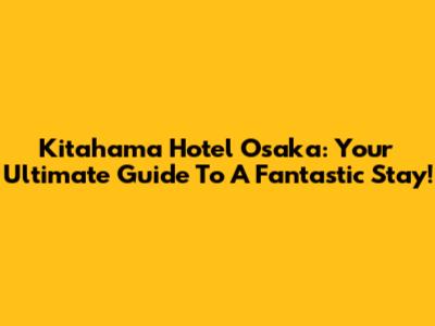 Kitahama Hotel Osaka: Your Ultimate Guide To A Fantastic Stay!