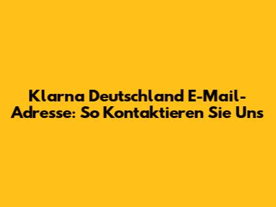 Klarna Deutschland E-Mail-Adresse: So Kontaktieren Sie Uns