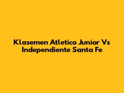 Klasemen Atletico Junior Vs Independiente Santa Fe