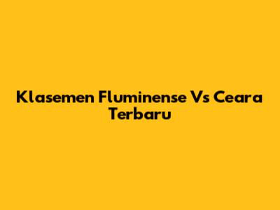Klasemen Fluminense Vs Ceara Terbaru