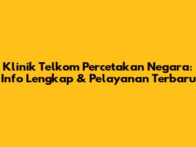 Klinik Telkom Percetakan Negara: Info Lengkap & Pelayanan Terbaru
