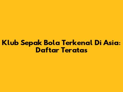 Klub Sepak Bola Terkenal Di Asia: Daftar Teratas