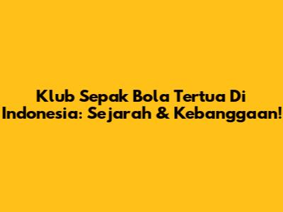 Klub Sepak Bola Tertua Di Indonesia: Sejarah & Kebanggaan!