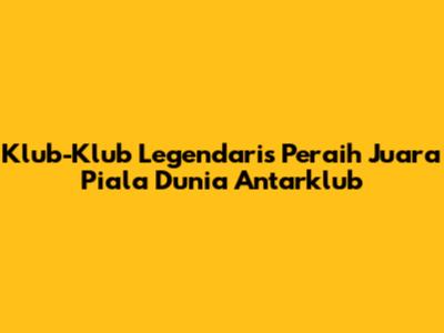 Klub-Klub Legendaris Peraih Juara Piala Dunia Antarklub