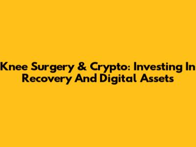 Knee Surgery & Crypto: Investing In Recovery And Digital Assets