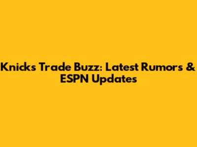 Knicks Trade Buzz: Latest Rumors & ESPN Updates