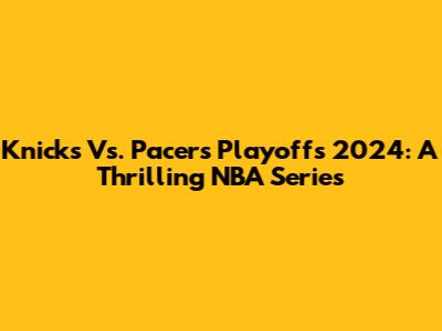 Knicks Vs. Pacers Playoffs 2024: A Thrilling NBA Series