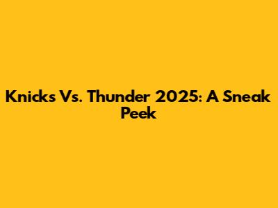 Knicks Vs. Thunder 2025: A Sneak Peek