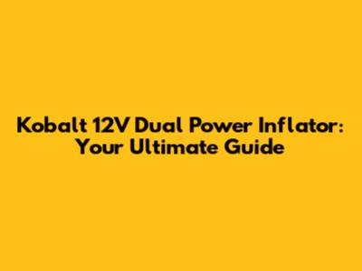 Kobalt 12V Dual Power Inflator: Your Ultimate Guide