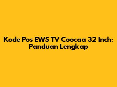 Kode Pos EWS TV Coocaa 32 Inch: Panduan Lengkap