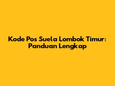 Kode Pos Suela Lombok Timur: Panduan Lengkap