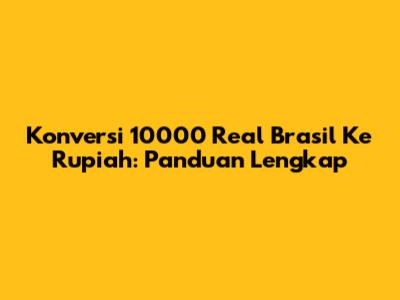 Konversi 10000 Real Brasil Ke Rupiah: Panduan Lengkap