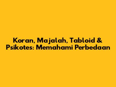 Koran, Majalah, Tabloid & Psikotes: Memahami Perbedaan