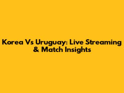 Korea Vs Uruguay: Live Streaming & Match Insights
