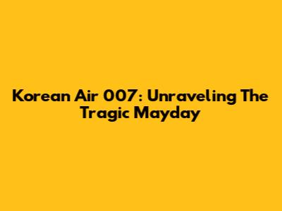 Korean Air 007: Unraveling The Tragic Mayday