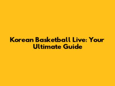 Korean Basketball Live: Your Ultimate Guide
