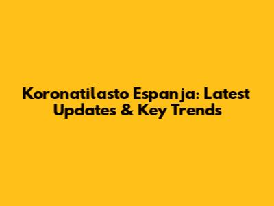 Koronatilasto Espanja: Latest Updates & Key Trends