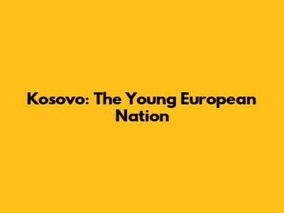 Kosovo: The Young European Nation
