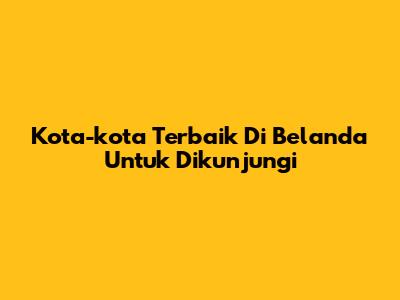 Kota-kota Terbaik Di Belanda Untuk Dikunjungi