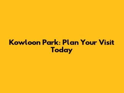 Kowloon Park: Plan Your Visit Today