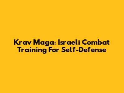 Krav Maga: Israeli Combat Training For Self-Defense
