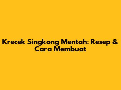 Krecek Singkong Mentah: Resep & Cara Membuat