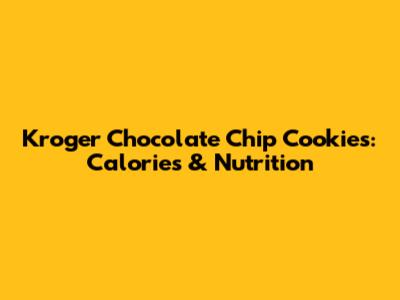 Kroger Chocolate Chip Cookies: Calories & Nutrition