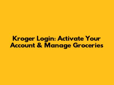 Kroger Login: Activate Your Account & Manage Groceries