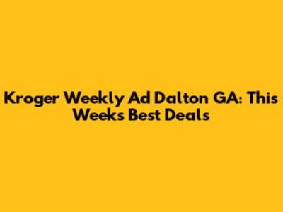 Kroger Weekly Ad Dalton GA: This Week's Best Deals
