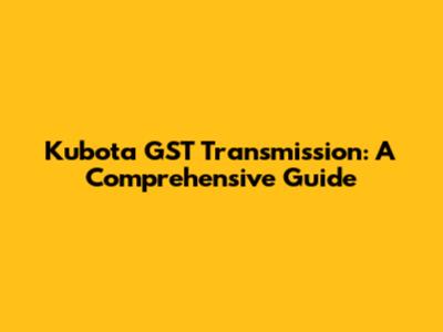 Kubota GST Transmission: A Comprehensive Guide