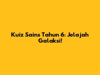 Kuiz Sains Tahun 6: Jelajah Galaksi!