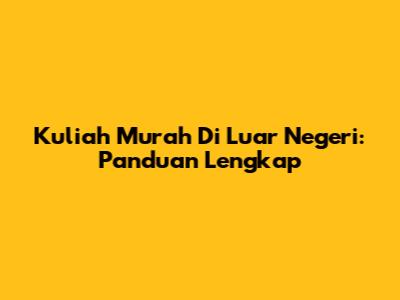 Kuliah Murah Di Luar Negeri: Panduan Lengkap