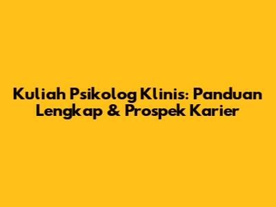 Kuliah Psikolog Klinis: Panduan Lengkap & Prospek Karier