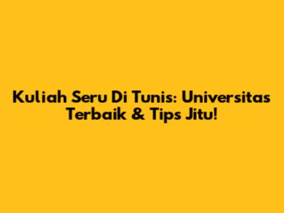 Kuliah Seru Di Tunis: Universitas Terbaik & Tips Jitu!