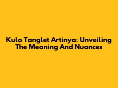 Kulo Tanglet Artinya: Unveiling The Meaning And Nuances