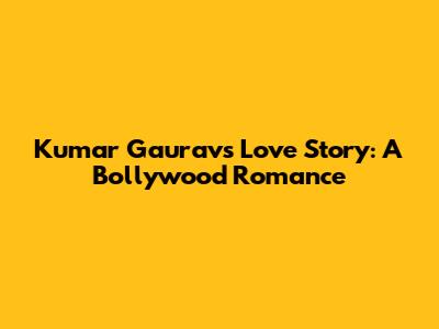 Kumar Gaurav's Love Story: A Bollywood Romance