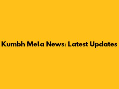 Kumbh Mela News: Latest Updates