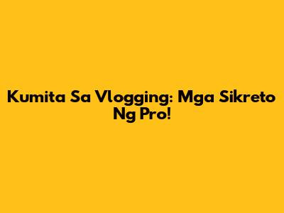 Kumita Sa Vlogging: Mga Sikreto Ng Pro!