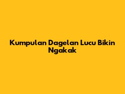 Kumpulan Dagelan Lucu Bikin Ngakak