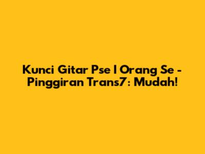 Kunci Gitar Pse I Orang Se - Pinggiran Trans7: Mudah!